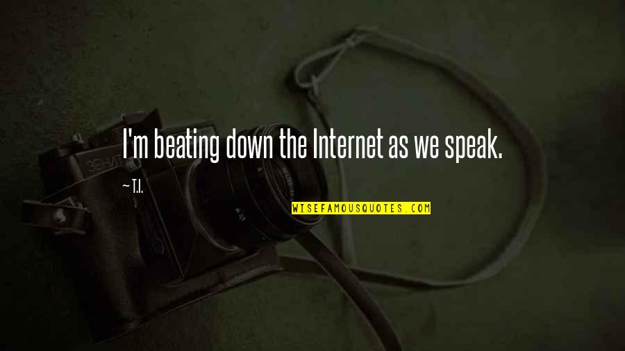 I Speak Quotes By T.I.: I'm beating down the Internet as we speak.