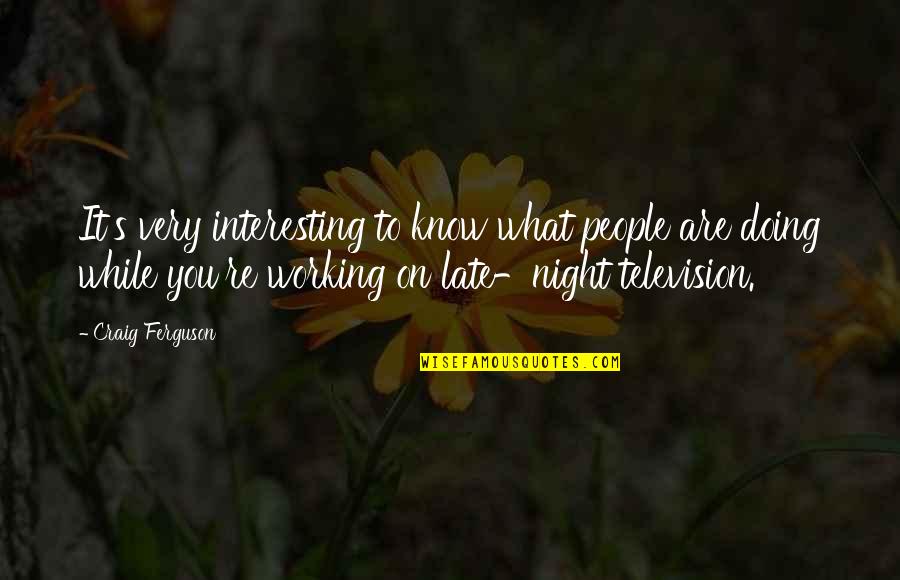 I Spoil Myself Quotes By Craig Ferguson: It's very interesting to know what people are I Spoil Myself Quotes By Craig Ferguson: It's very interesting to know what people are