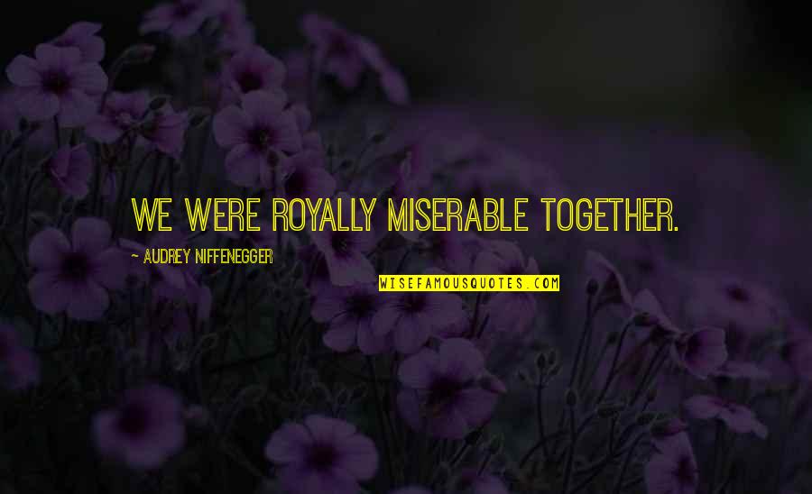 I Stand Alone 1998 Quotes By Audrey Niffenegger: We were royally miserable together.