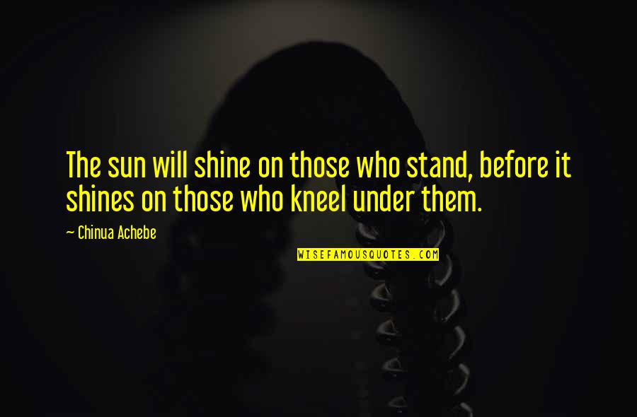 I Stand Before You Quotes By Chinua Achebe: The sun will shine on those who stand,