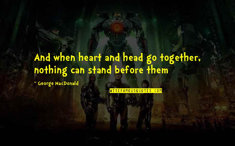 I Stand Before You Quotes By George MacDonald: And when heart and head go together, nothing
