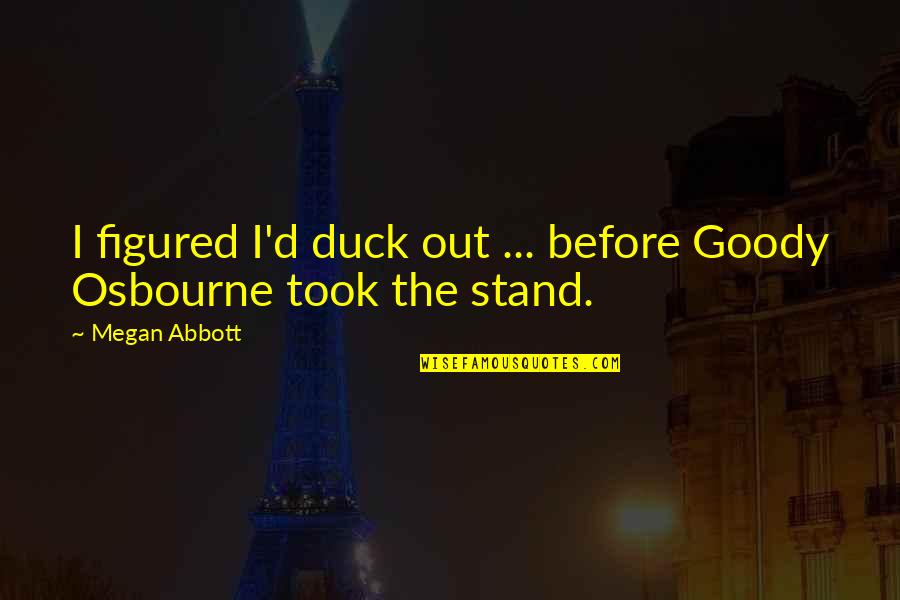 I Stand Before You Quotes By Megan Abbott: I figured I'd duck out ... before Goody