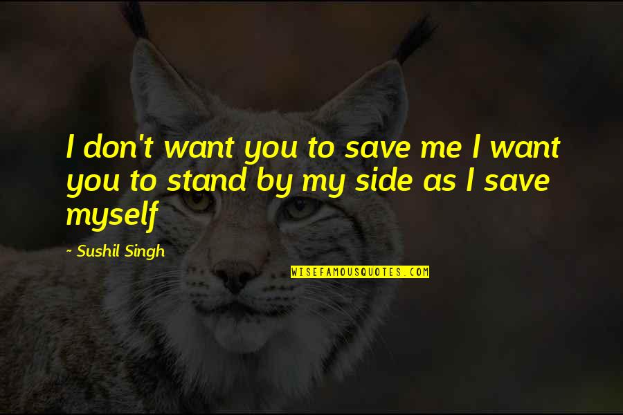 I Stand By You Quotes By Sushil Singh: I don't want you to save me I