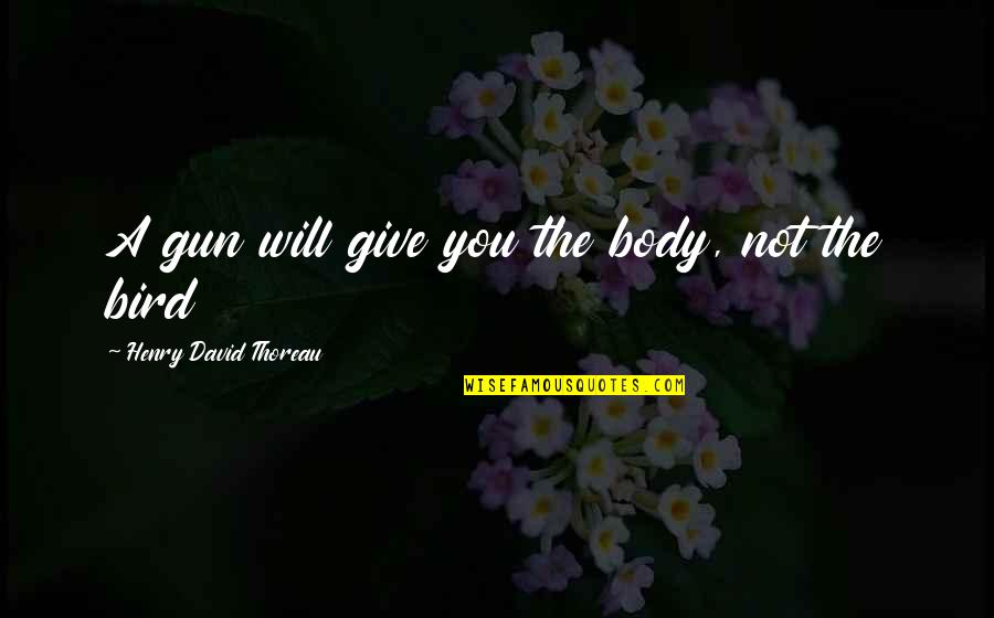 I Stand Here Ironing Quotes By Henry David Thoreau: A gun will give you the body, not I Stand Here Ironing Quotes By Henry David Thoreau: A gun will give you the body, not
