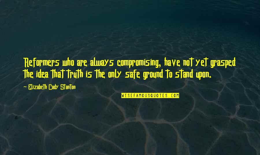 I Stand My Ground Quotes By Elizabeth Cady Stanton: Reformers who are always compromising, have not yet