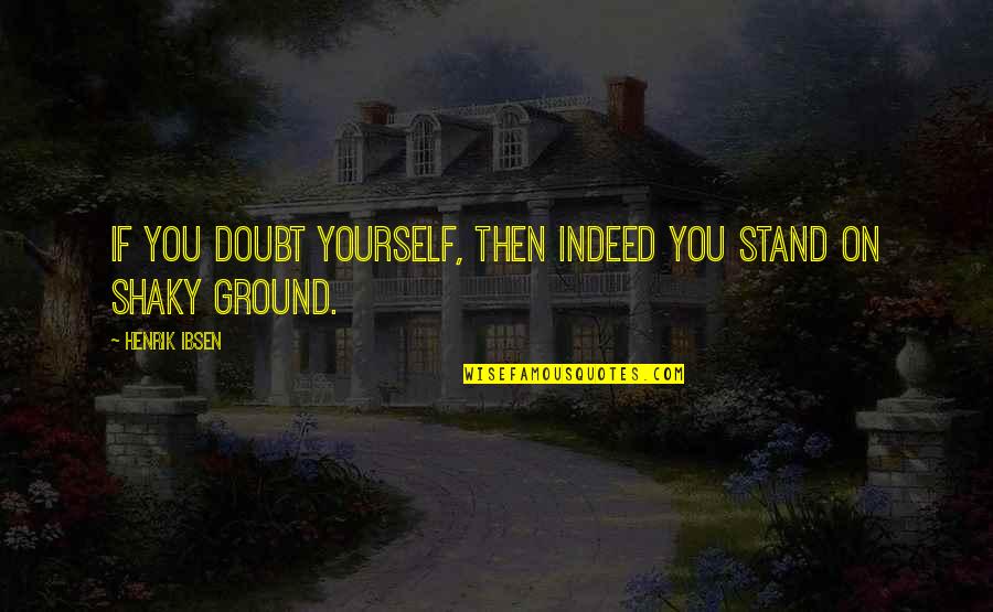 I Stand My Ground Quotes By Henrik Ibsen: If you doubt yourself, then indeed you stand