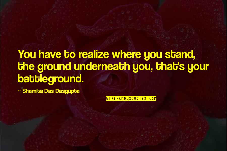 I Stand My Ground Quotes By Shamita Das Dasgupta: You have to realize where you stand, the