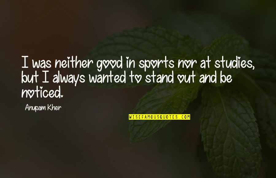 I Stand Out Quotes By Anupam Kher: I was neither good in sports nor at