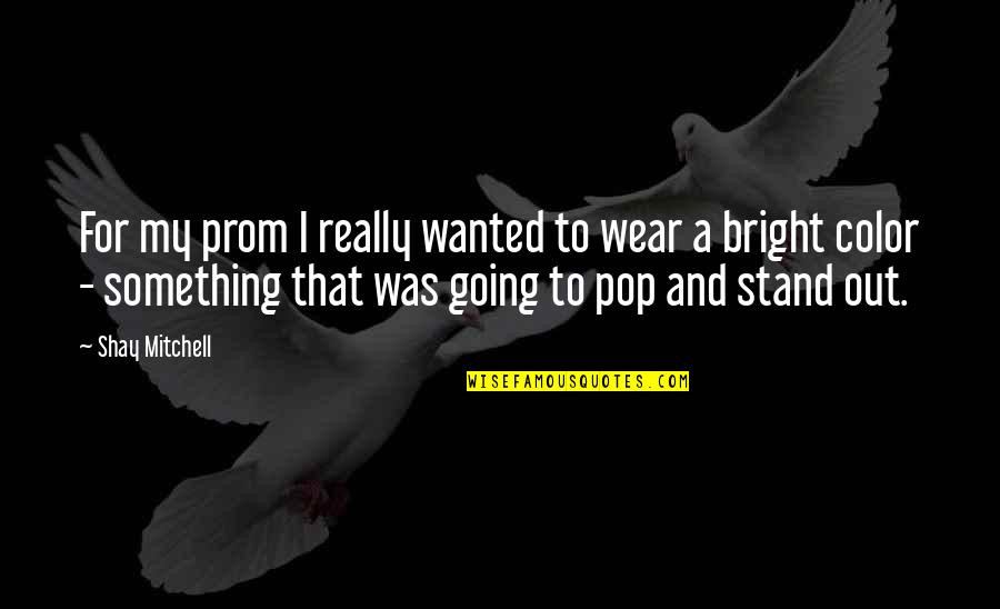 I Stand Out Quotes By Shay Mitchell: For my prom I really wanted to wear