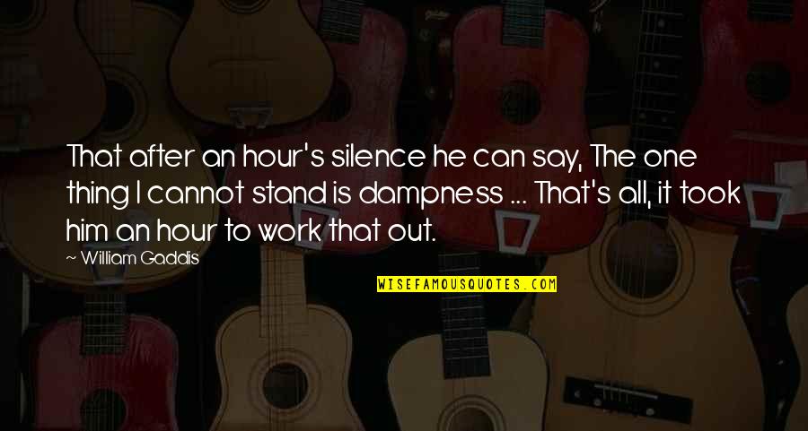 I Stand Out Quotes By William Gaddis: That after an hour's silence he can say,