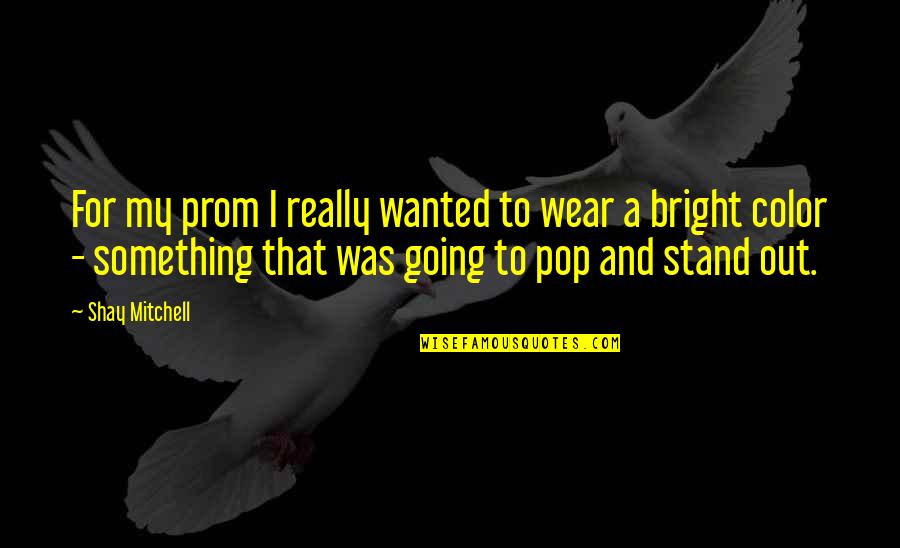 I Stand Quotes By Shay Mitchell: For my prom I really wanted to wear