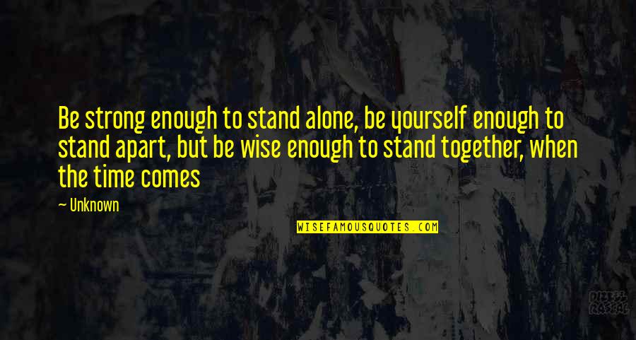 I Stand Strong Alone Quotes By Unknown: Be strong enough to stand alone, be yourself