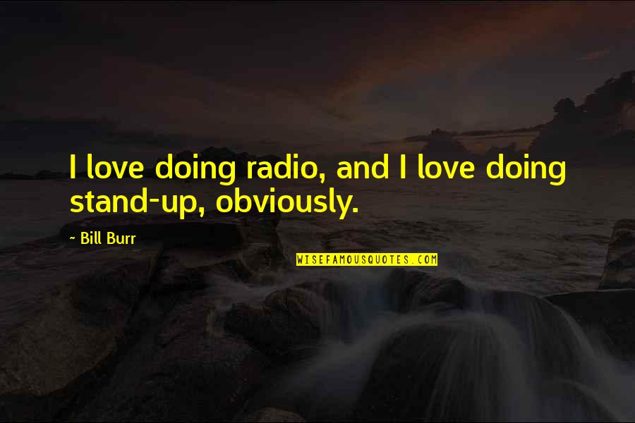 I Stand Up Quotes By Bill Burr: I love doing radio, and I love doing