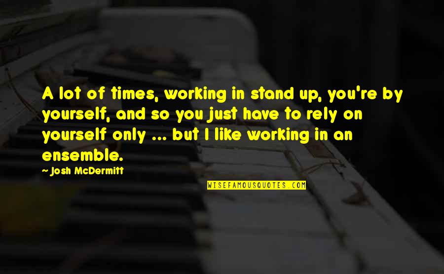 I Stand Up Quotes By Josh McDermitt: A lot of times, working in stand up,