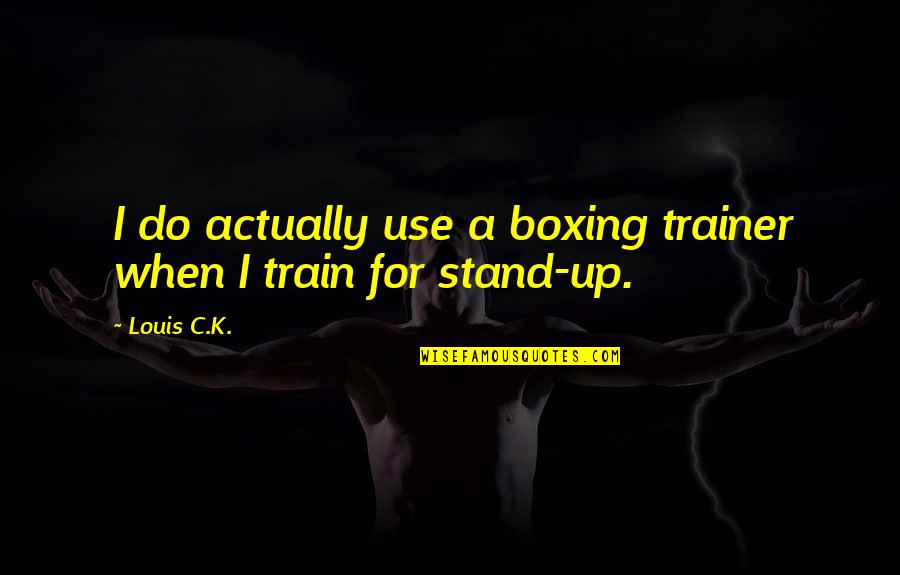 I Stand Up Quotes By Louis C.K.: I do actually use a boxing trainer when