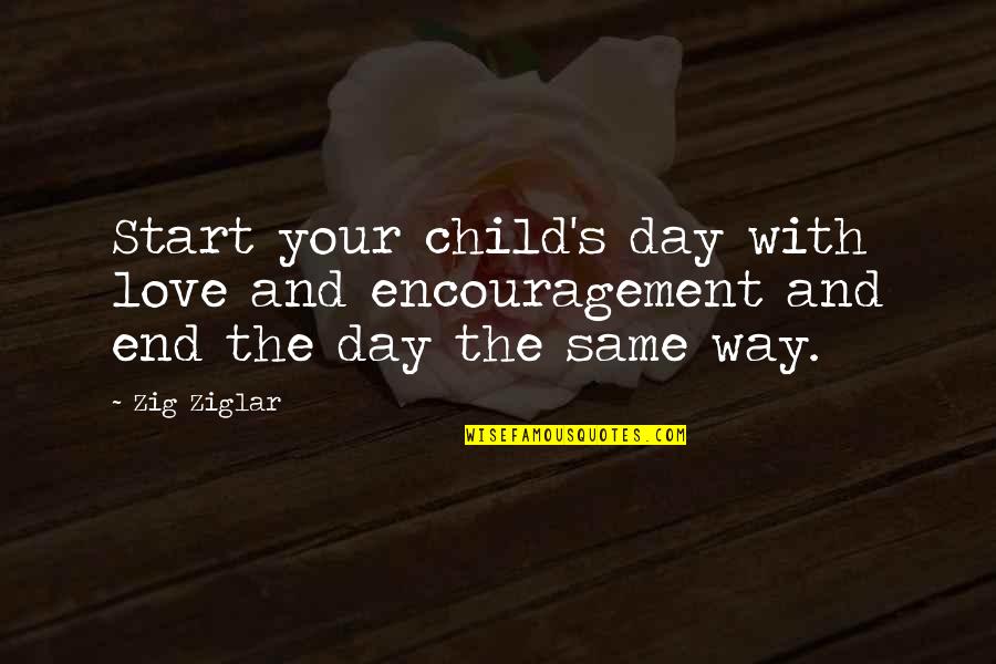 I Start My Day With Love Quotes By Zig Ziglar: Start your child's day with love and encouragement