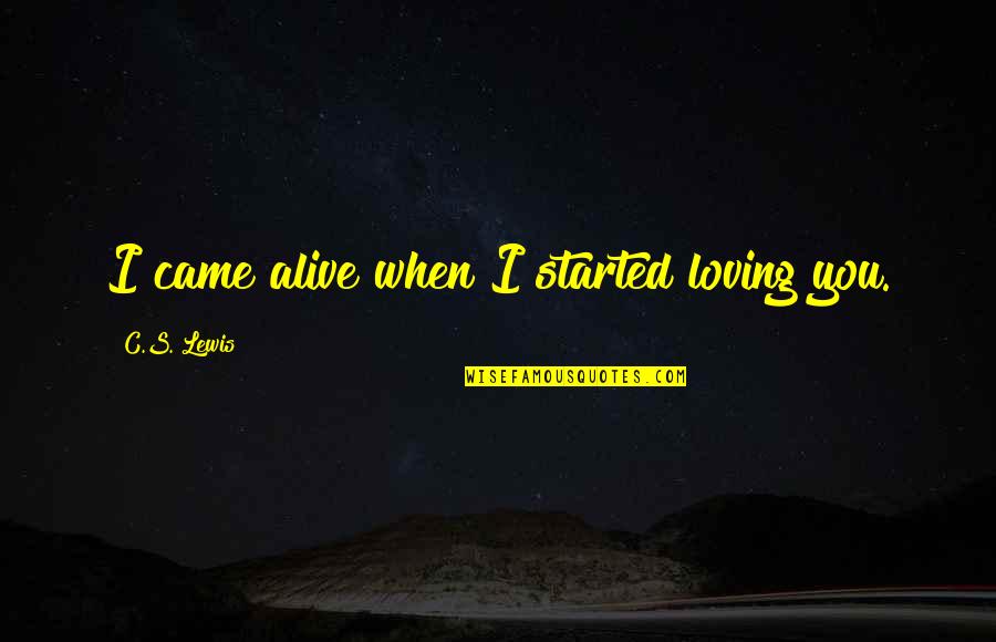 I Started To Love You Quotes By C.S. Lewis: I came alive when I started loving you. I Started To Love You Quotes By C.S. Lewis: I came alive when I started loving you.