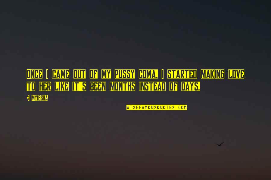 I Started To Love You Quotes By Myiesha: Once I came out of my pussy coma, I Started To Love You Quotes By Myiesha: Once I came out of my pussy coma,