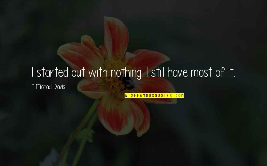 I Started With Nothing Quotes By Michael Davis: I started out with nothing. I still have I Started With Nothing Quotes By Michael Davis: I started out with nothing. I still have