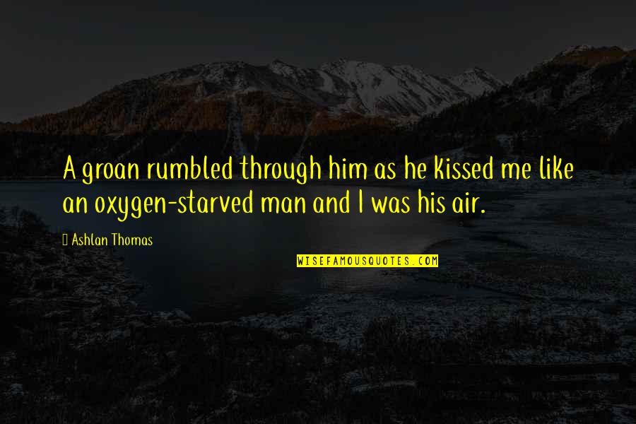 I Starved Quotes By Ashlan Thomas: A groan rumbled through him as he kissed I Starved Quotes By Ashlan Thomas: A groan rumbled through him as he kissed