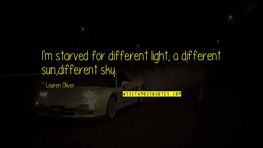 I Starved Quotes By Lauren Oliver: I'm starved for different light, a different sun,different I Starved Quotes By Lauren Oliver: I'm starved for different light, a different sun,different