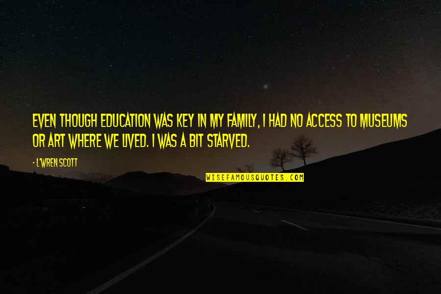I Starved Quotes By L'Wren Scott: Even though education was key in my family, I Starved Quotes By L'Wren Scott: Even though education was key in my family,