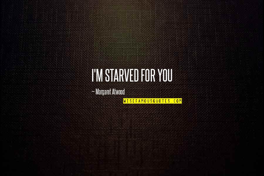 I Starved Quotes By Margaret Atwood: I'M STARVED FOR YOU I Starved Quotes By Margaret Atwood: I'M STARVED FOR YOU