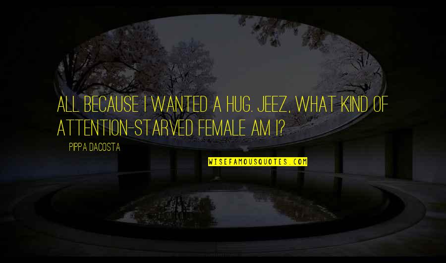 I Starved Quotes By Pippa DaCosta: All because I wanted a hug. Jeez, what