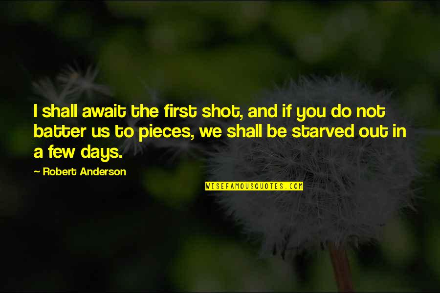 I Starved Quotes By Robert Anderson: I shall await the first shot, and if I Starved Quotes By Robert Anderson: I shall await the first shot, and if
