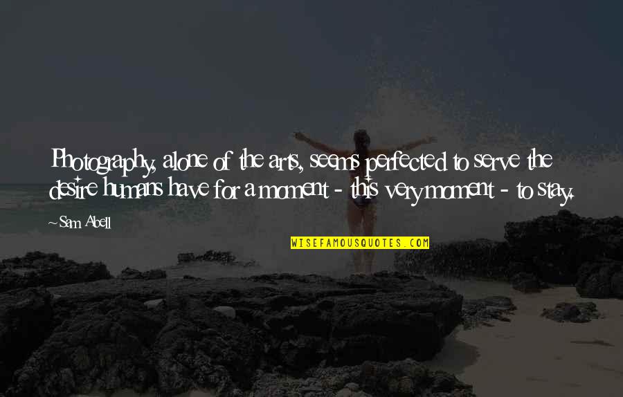 I Stay Alone Quotes By Sam Abell: Photography, alone of the arts, seems perfected to I Stay Alone Quotes By Sam Abell: Photography, alone of the arts, seems perfected to