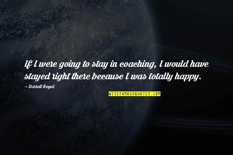 I Stay Happy Quotes By Darrell Royal: If I were going to stay in coaching, I Stay Happy Quotes By Darrell Royal: If I were going to stay in coaching,