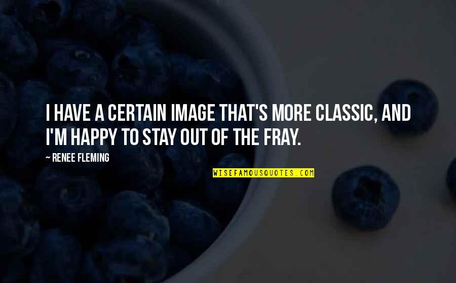 I Stay Happy Quotes By Renee Fleming: I have a certain image that's more classic,