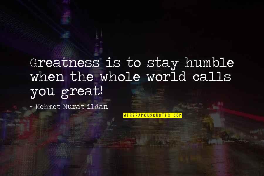 I Stay Humble Quotes By Mehmet Murat Ildan: Greatness is to stay humble when the whole