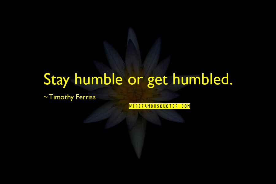 I Stay Humble Quotes By Timothy Ferriss: Stay humble or get humbled.