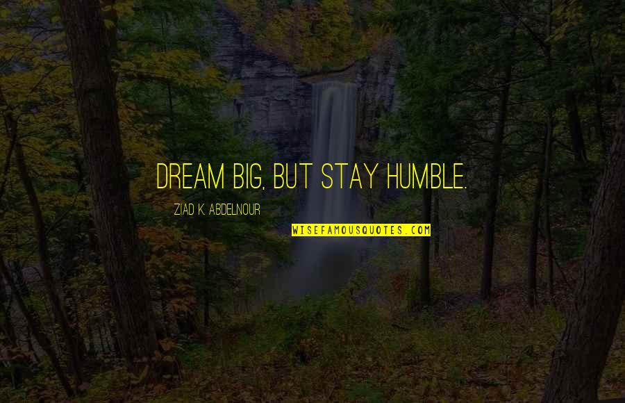 I Stay Humble Quotes By Ziad K. Abdelnour: Dream big, but stay humble.