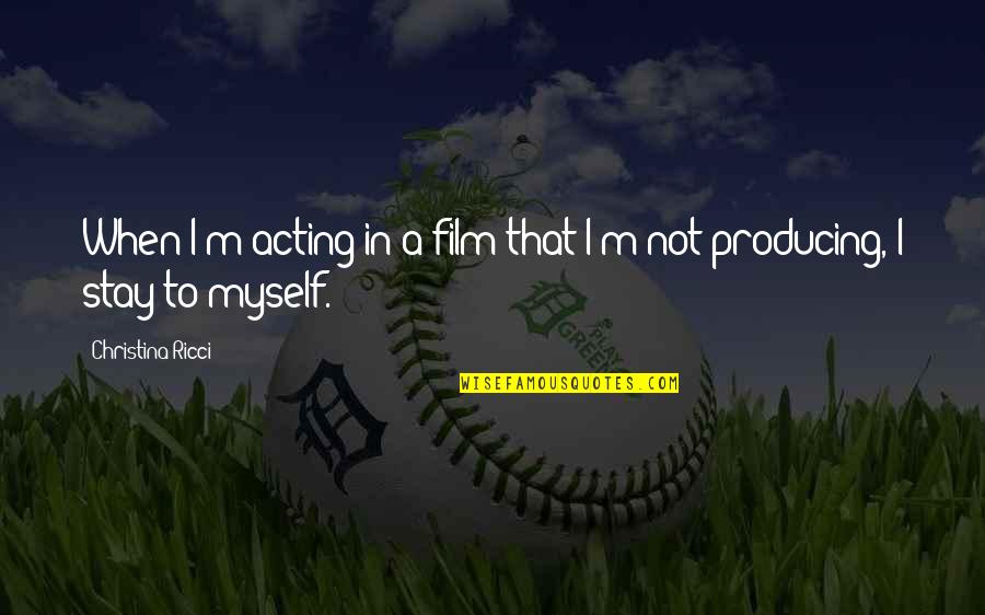 I Stay To Myself Quotes By Christina Ricci: When I'm acting in a film that I'm