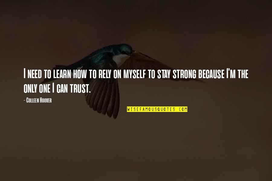 I Stay To Myself Quotes By Colleen Hoover: I need to learn how to rely on I Stay To Myself Quotes By Colleen Hoover: I need to learn how to rely on