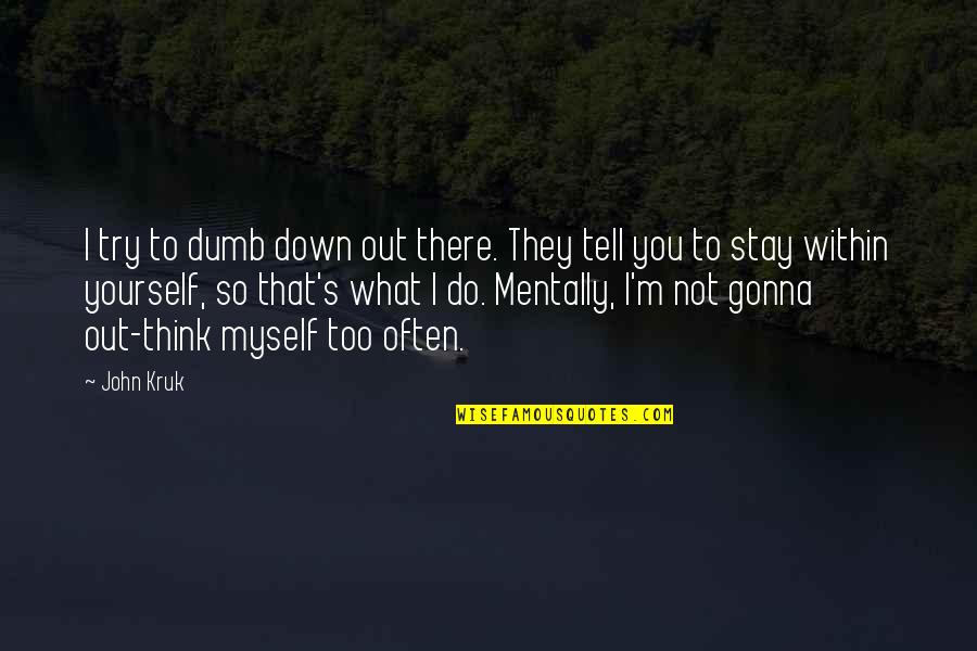 I Stay To Myself Quotes By John Kruk: I try to dumb down out there. They I Stay To Myself Quotes By John Kruk: I try to dumb down out there. They