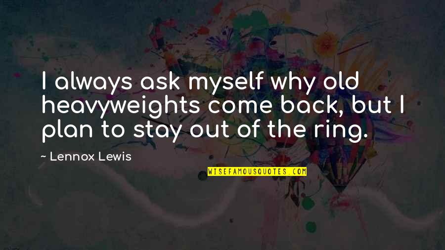 I Stay To Myself Quotes By Lennox Lewis: I always ask myself why old heavyweights come I Stay To Myself Quotes By Lennox Lewis: I always ask myself why old heavyweights come