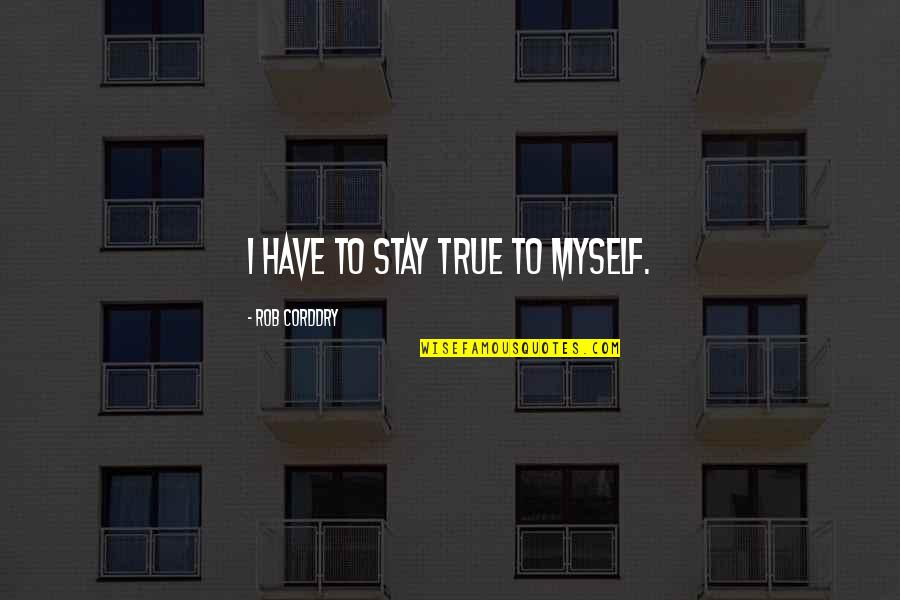 I Stay To Myself Quotes By Rob Corddry: I have to stay true to myself. I Stay To Myself Quotes By Rob Corddry: I have to stay true to myself.