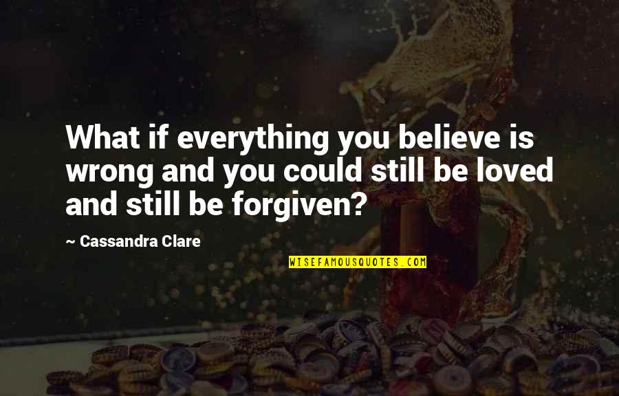 I Still Believe In Love Quotes By Cassandra Clare: What if everything you believe is wrong and