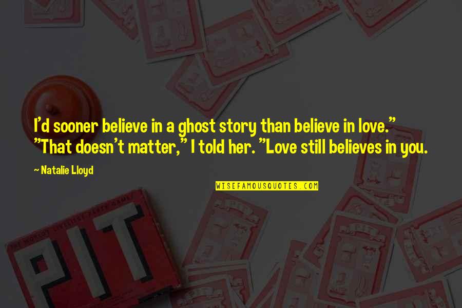 I Still Believe In Love Quotes By Natalie Lloyd: I'd sooner believe in a ghost story than