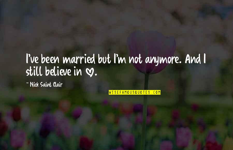 I Still Believe In Love Quotes By Nick Saint Clair: I've been married but I'm not anymore. And