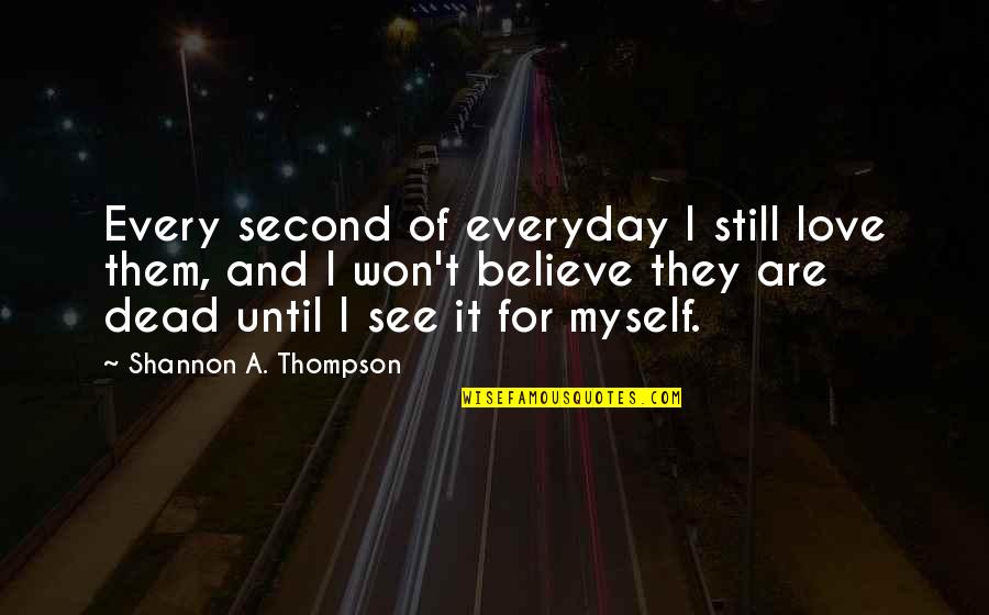 I Still Believe In Love Quotes By Shannon A. Thompson: Every second of everyday I still love them,