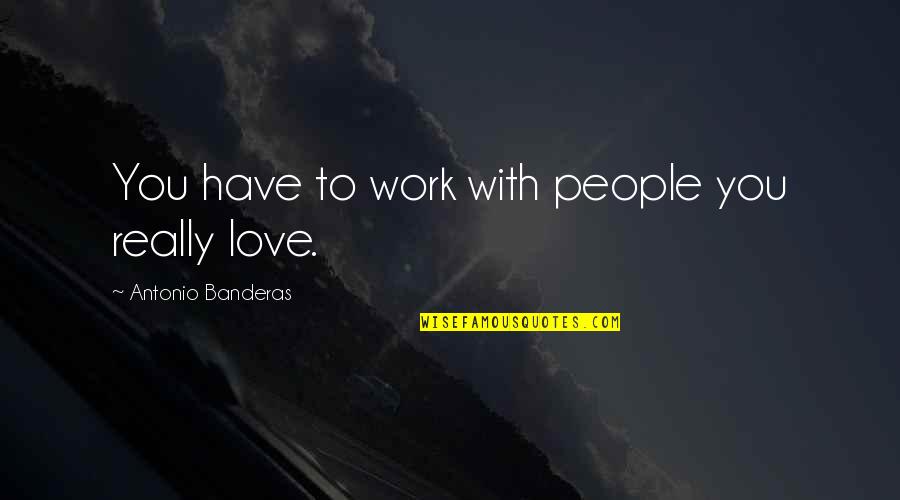 I Still Believe In Marriage Quotes By Antonio Banderas: You have to work with people you really I Still Believe In Marriage Quotes By Antonio Banderas: You have to work with people you really
