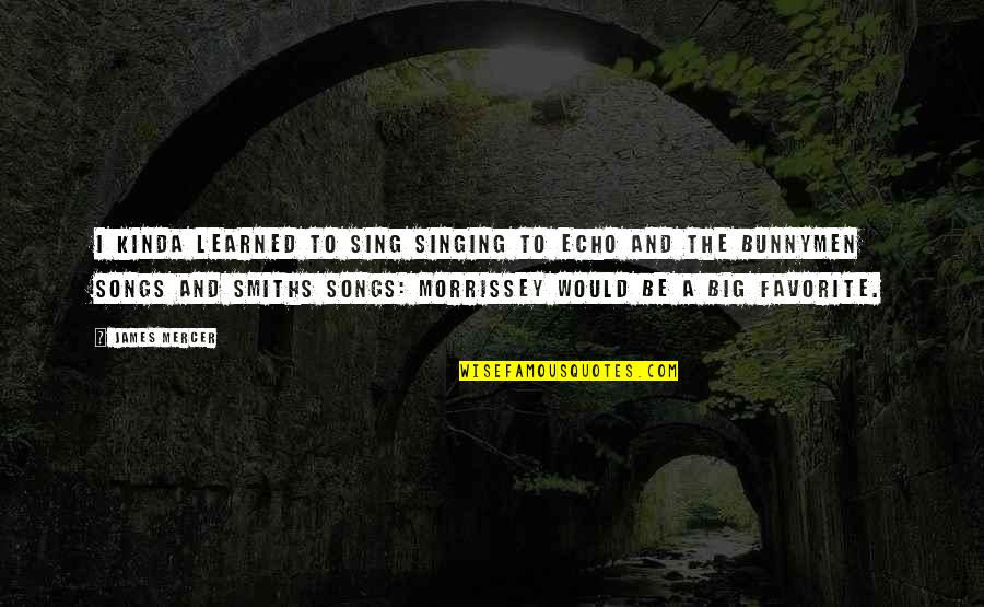 I Still Believe In Marriage Quotes By James Mercer: I kinda learned to sing singing to Echo