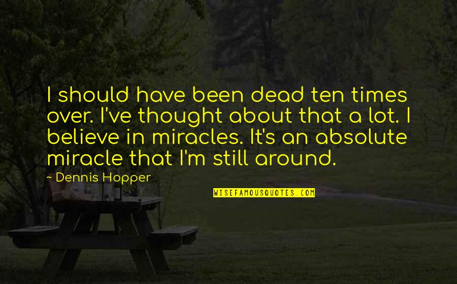 I Still Believe In Us Quotes By Dennis Hopper: I should have been dead ten times over.