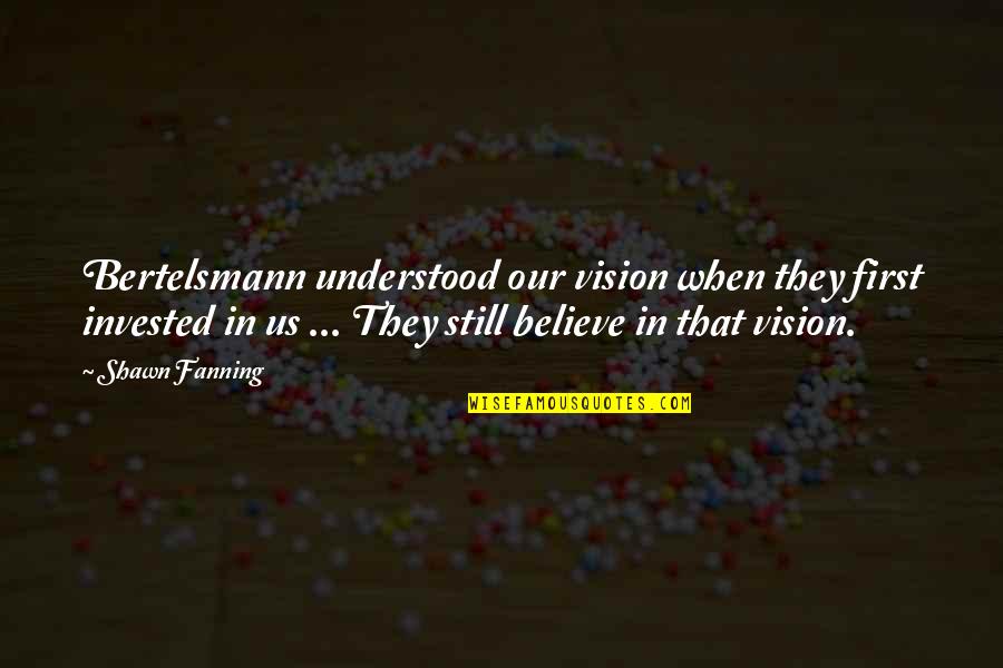 I Still Believe In Us Quotes By Shawn Fanning: Bertelsmann understood our vision when they first invested