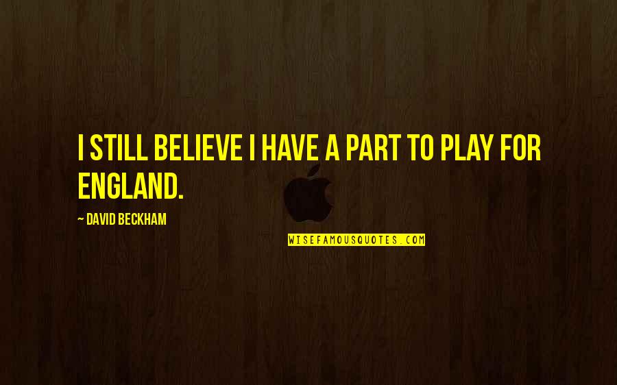 I Still Believe Quotes By David Beckham: I still believe I have a part to