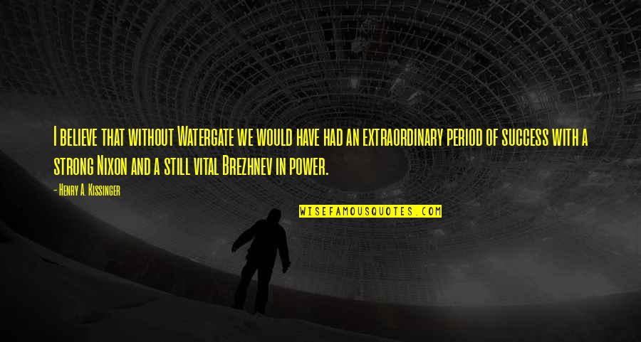 I Still Believe Quotes By Henry A. Kissinger: I believe that without Watergate we would have